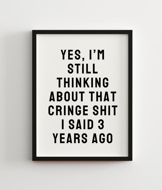 Yes, I'm Still Thinking About That Cringe Shit I Said 3 Years Ago